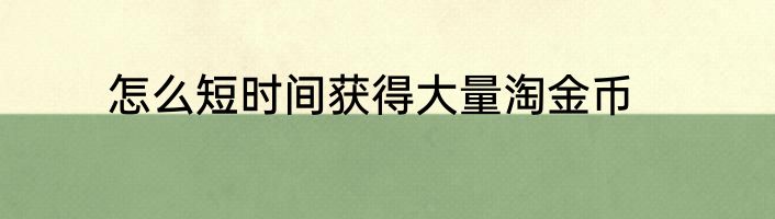 怎么短时间获得大量淘金币