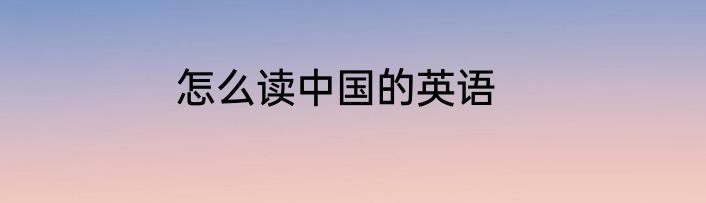 怎么读中国的英语