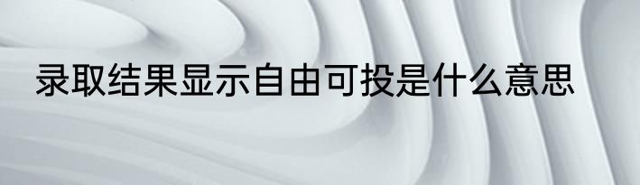 录取结果显示自由可投是什么意思