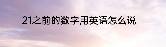 21之前的数字用英语怎么说