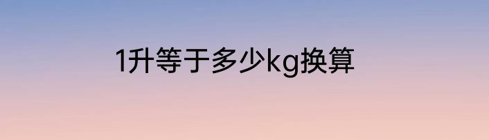 1升等于多少kg换算