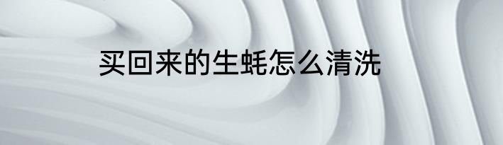 买回来的生蚝怎么清洗