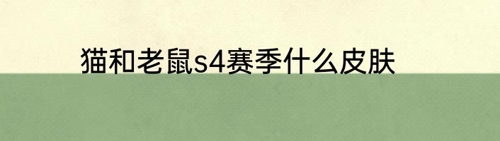 猫和老鼠s4赛季什么皮肤