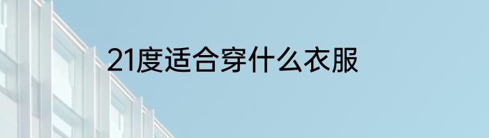 21度适合穿什么衣服