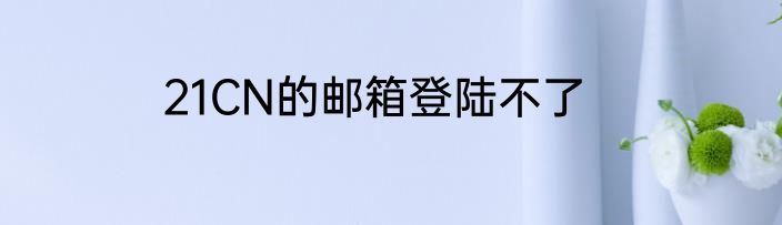 21CN的邮箱登陆不了