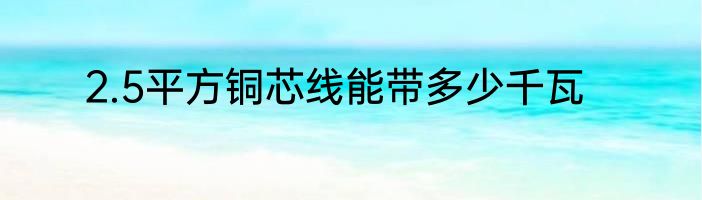 2.5平方铜芯线能带多少千瓦