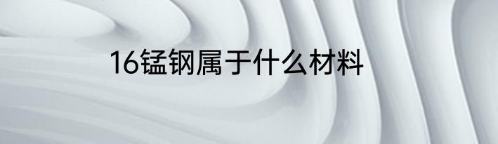16锰钢属于什么材料