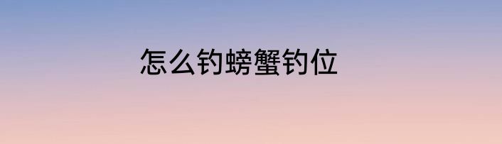 怎么钓螃蟹钓位