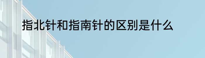 指北针和指南针的区别是什么