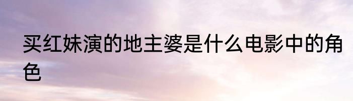 买红妹演的地主婆是什么电影中的角色