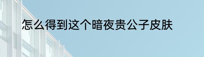怎么得到这个暗夜贵公子皮肤