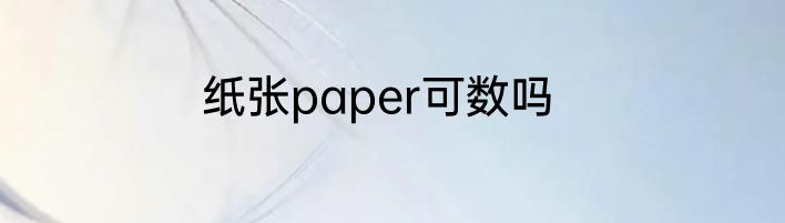 纸张paper可数吗