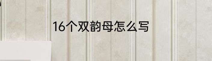 16个双韵母怎么写