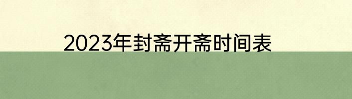 2023年封斋开斋时间表