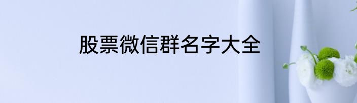 股票微信群名字大全