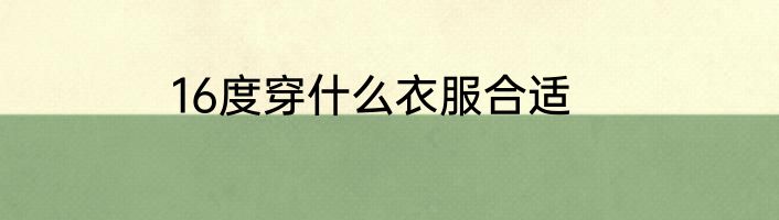 16度穿什么衣服合适