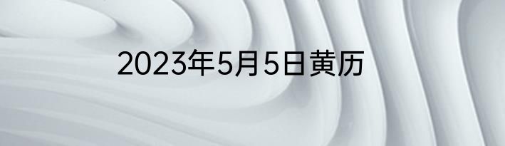2023年5月5日黄历
