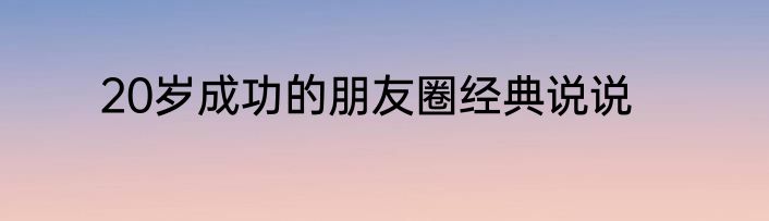 20岁成功的朋友圈经典说说