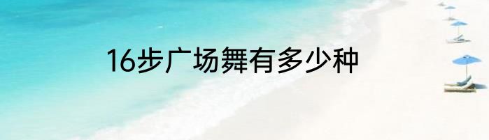 16步广场舞有多少种
