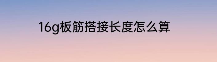 16g板筋搭接长度怎么算