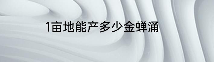 1亩地能产多少金蝉涌