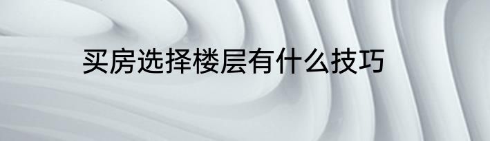 买房选择楼层有什么技巧