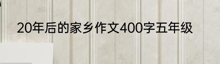 20年后的家乡作文400字五年级
