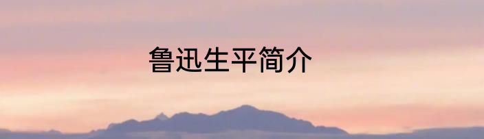鲁迅生平简介