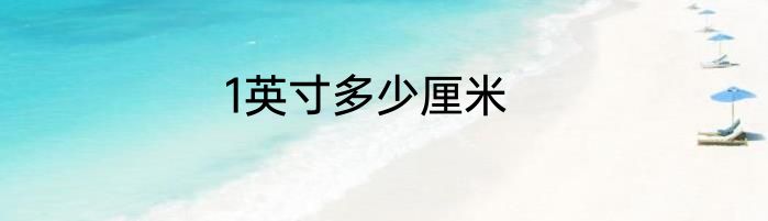 1英寸多少厘米