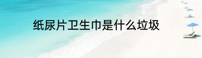 纸尿片卫生巾是什么垃圾