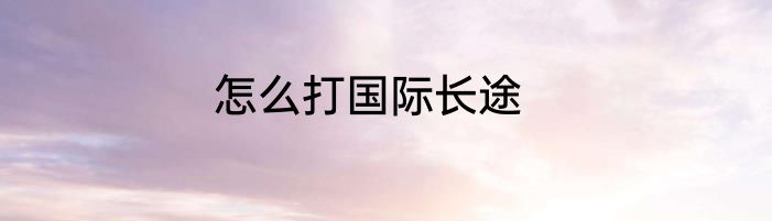 怎么打国际长途