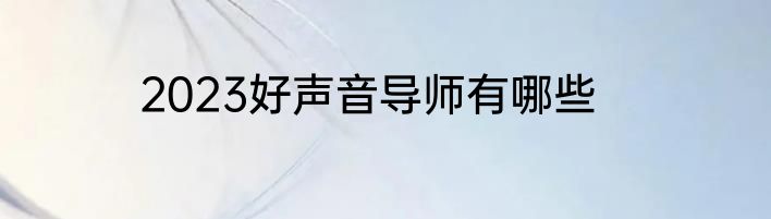 2023好声音导师有哪些