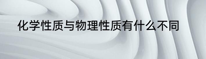 化学性质与物理性质有什么不同