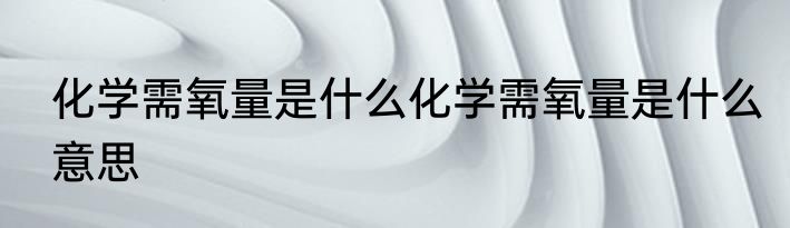 化学需氧量是什么化学需氧量是什么意思