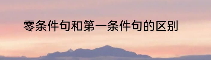 零条件句和第一条件句的区别