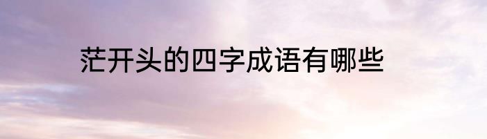 茫开头的四字成语有哪些