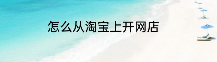 怎么从淘宝上开网店