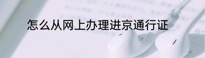 怎么从网上办理进京通行证