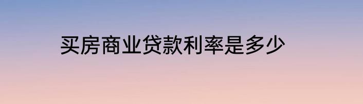 买房商业贷款利率是多少