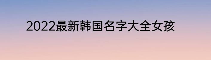 2022最新韩国名字大全女孩