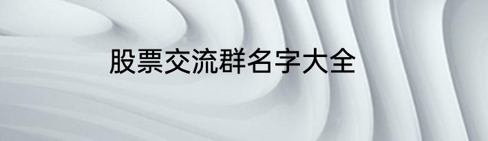 股票交流群名字大全