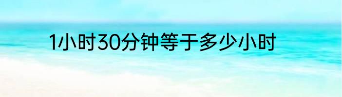 1小时30分钟等于多少小时