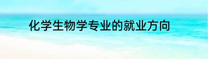 化学生物学专业的就业方向