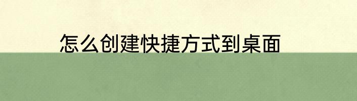 怎么创建快捷方式到桌面