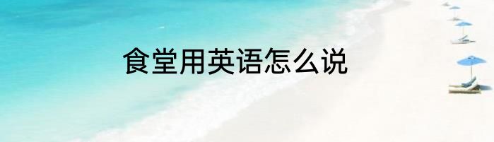 食堂用英语怎么说