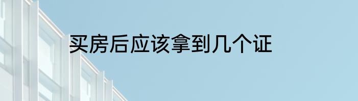 买房后应该拿到几个证