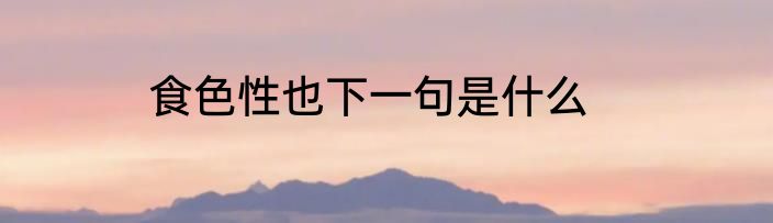 食色性也下一句是什么