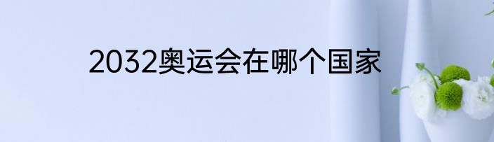 2032奥运会在哪个国家