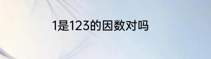1是123的因数对吗