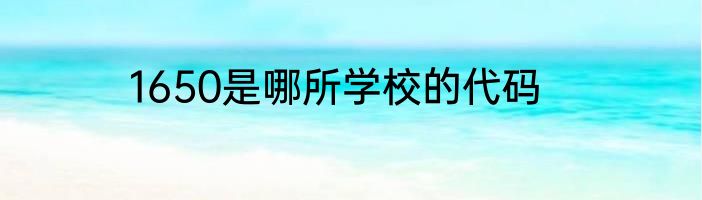 1650是哪所学校的代码